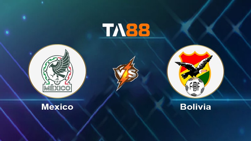 TA88 Soi kèo nhận định Mexico vs Bolivia, 07h00 ngày 01/06/2024